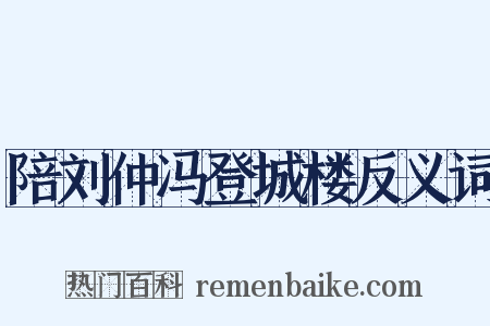 陪刘仲冯登城楼反义词是什么意思的图片